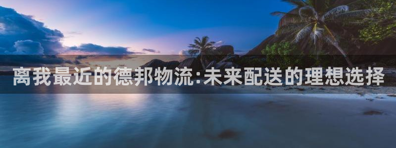 豪门国际开奖预测：离我最近的德邦物流