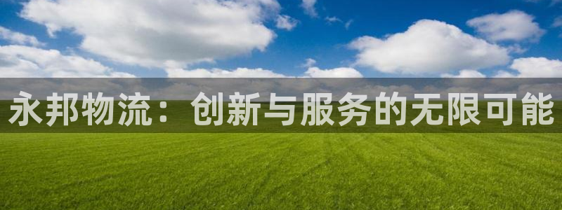 豪门国际充值为什么充不了：永邦物流：